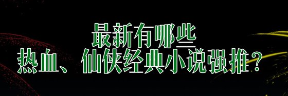 最新有哪些熱血、仙俠經典小說強推？